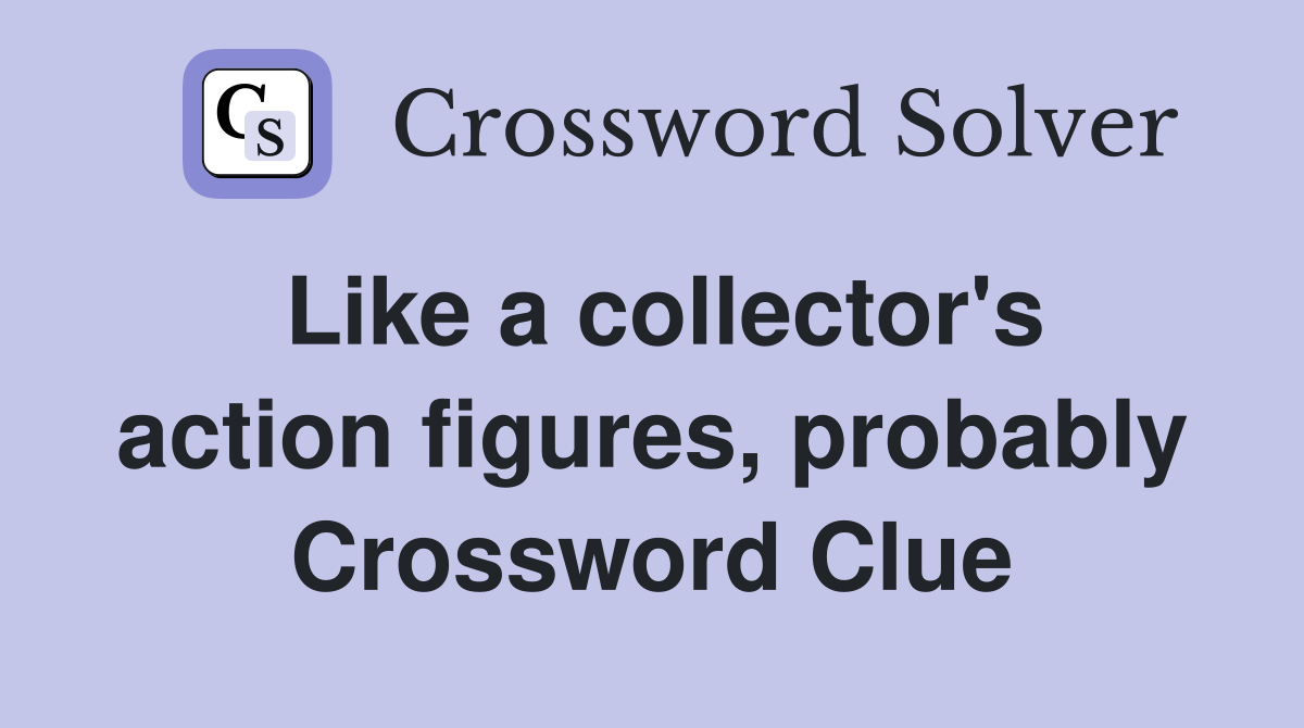 Like a collector's action figures, probably Crossword Clue Answers